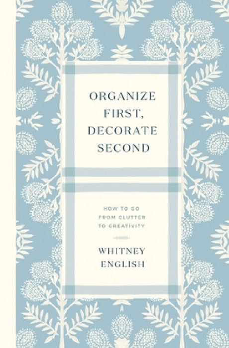 Organize First, Decorate Second: How to Go from Clutter to Creativity by Whitney English