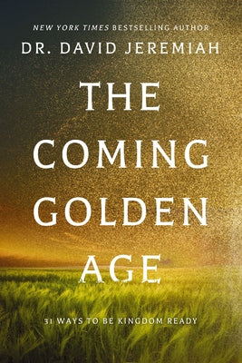 The Coming Golden Age: 31 Ways to Be Kingdom Ready by David Jeremiah