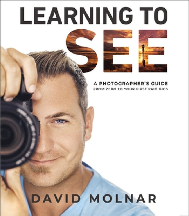 Learning to See: A Photographer's Guide from Zero to Your First Paid Gigs by David Molnar