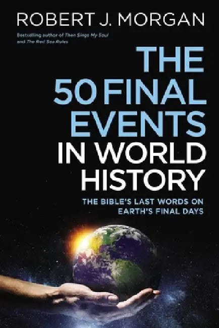 The 50 Final Events in World History: The Bible's Last Words on Earth's Final Days by Robert J. Morgan