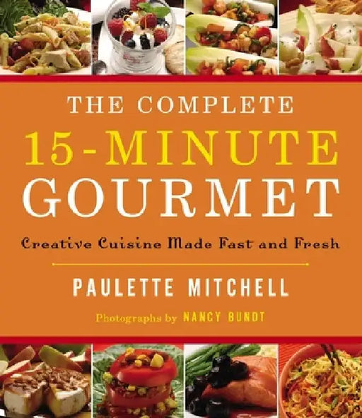 The Complete 15 Minute Gourmet: Creative Cuisine Made Fast and Fresh by Paulette Mitchell