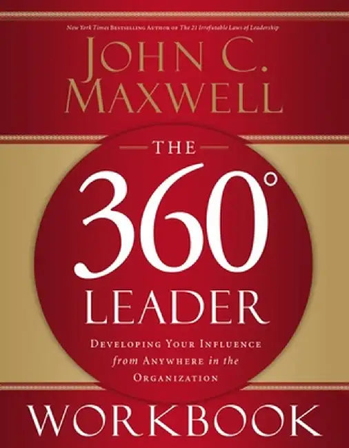 The 360 Degree Leader Workbook: Developing Your Influence from Anywhere in the Organization by John C. Maxwell