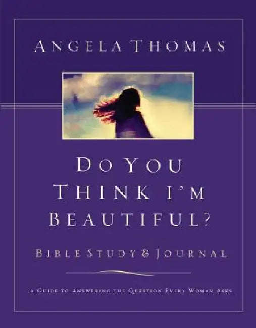 Do You Think I'm Beautiful? Bible Study and Journal: A Guide to Answering the Question Every Woman Asks by Angela Thomas