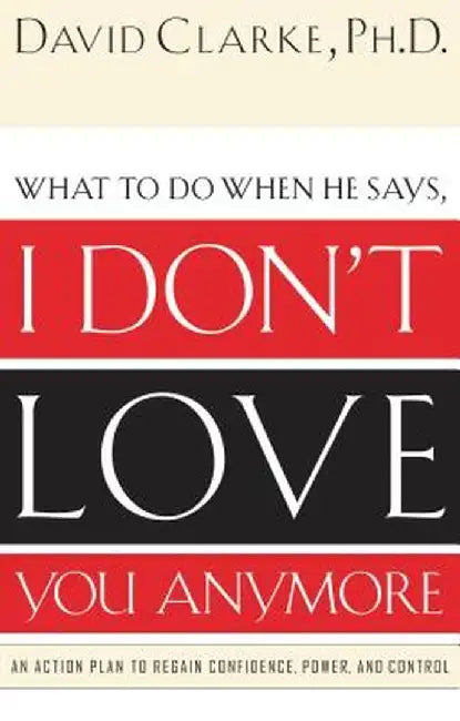 I Don't Love You Anymore: What to Do When He Says, by David Clarke