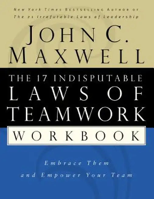 The 17 Indisputable Laws of Teamwork Workbook: Embrace Them and Empower Your Team by John C. Maxwell
