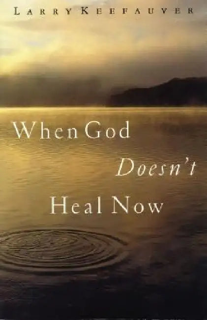 When God Doesn't Heal Now by Larry Keefauver