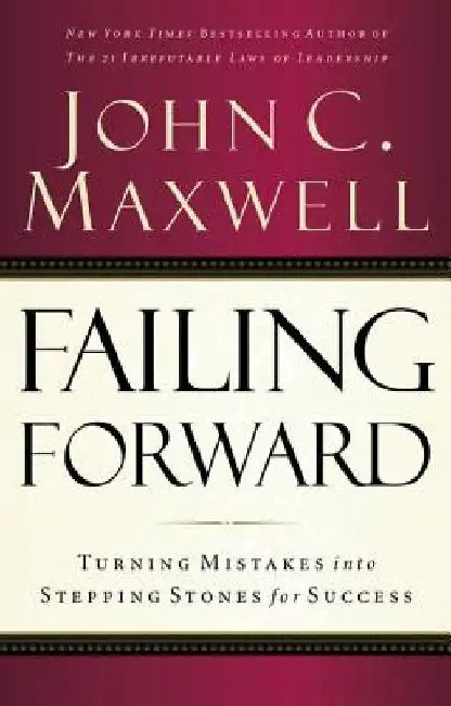 Failing Forward: Turning Mistakes Into Stepping Stones for Success by John C. Maxwell