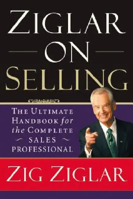 Ziglar on Selling: The Ultimate Handbook for the Complete Sales Professional by Zig Ziglar