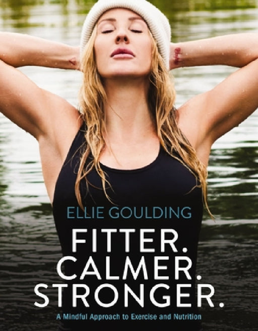 Fitter. Calmer. Stronger.: A Mindful Approach to Exercise and Nutrition by Ellie Goulding