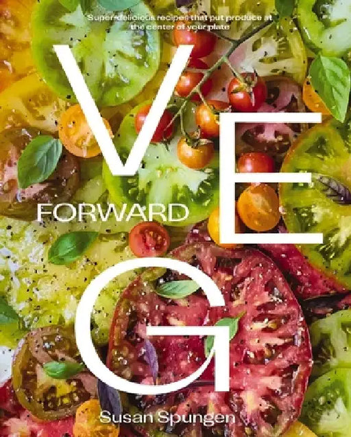Veg Forward: Super Delicious Recipes That Put Veggies at the Center of the Plate by Susan Spungen