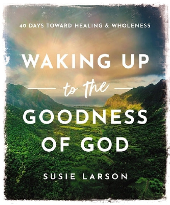 Waking Up to the Goodness of God: 40 Days Toward Healing and Wholeness