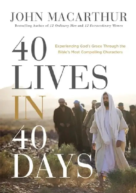 40 Lives in 40 Days: Experiencing God's Grace Through the Bible's Most Compelling Characters by John F. MacArthur