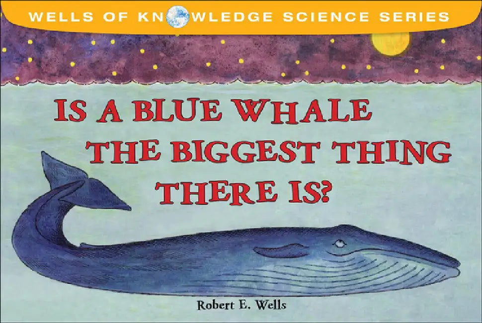 Is a Blue Whale the Biggest Thing Thereis? by Robert E. Wells, Robert E. Wells