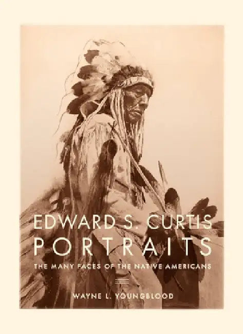 Edward S. Curtis Portraits: The Many Faces of the Native American by Wayne Youngblood