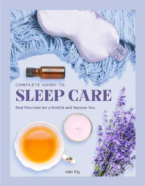 The Complete Guide to Sleep Care: Best Practices for Restful Self-Care by Kiki Ely