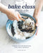 Bake Class Step by Step: Recipes for Sweet and Savory Breads, Cakes, Cookies and Desserts by Anneka Manning