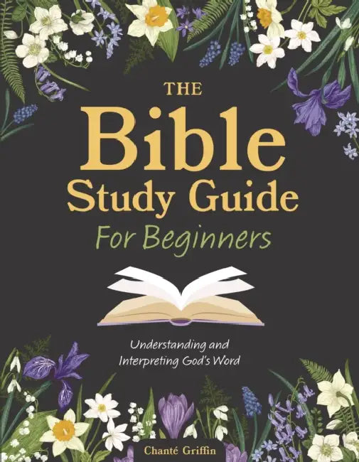The Bible Study Guide for Beginners: Understanding and Interpreting God's Word by Chanté Griffin