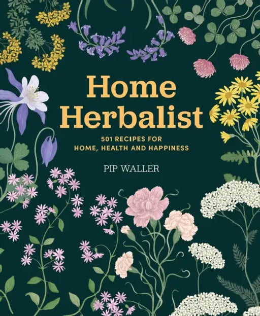 Home Herbalist: 501 Recipes for Home, Health and Happiness by Pip Waller