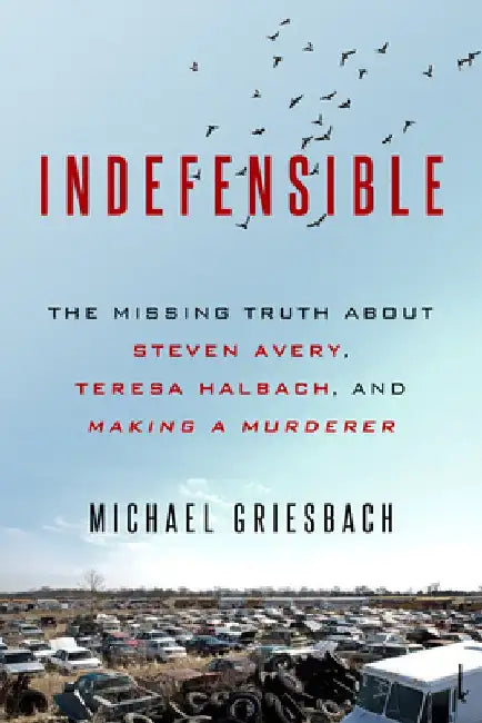 Indefensible: The Missing Truth about Steven Avery, Teresa Halbach, and Making a Murderer by Michael Griesbach