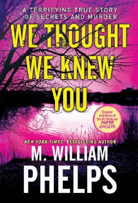 We Thought We Knew You: A Terrifying True Story of Secrets, Betrayal, Deception, and Murder by M. William Phelps