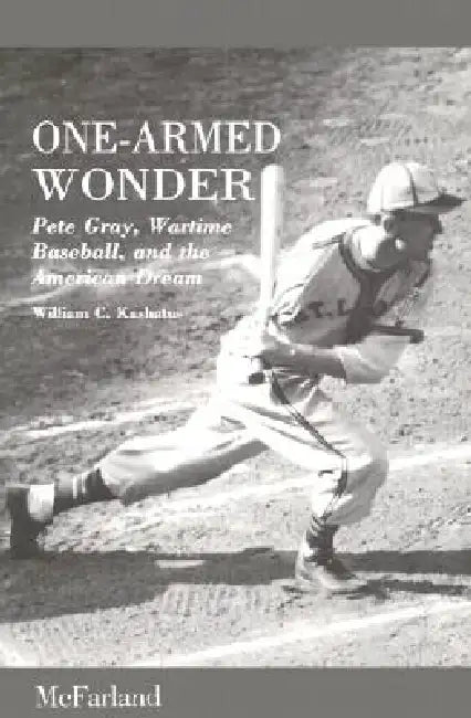 One-Armed Wonder: Pete Gray, Wartime Baseball, and the American Dream by William C. Kashatus