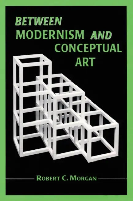 Between Modernism and Conceptual Art: A Critical Response by Robert C. Morgan