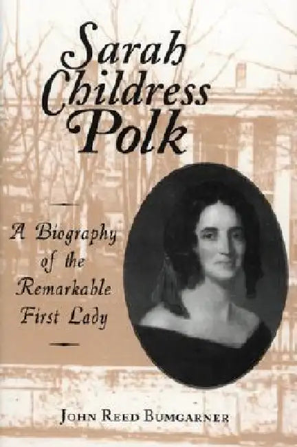 Sarah Childress Polk: A Biography of the Remarkable First Lady by John R. Bumgarner