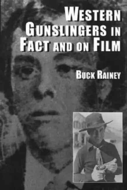 Western Gunslingers in Fact and on Film: Hollywood's Famous Lawmen and Outlaws by Buck Rainey