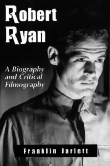 Robert Ryan: A Biography and Critical Filmography by Franklin Jarlett