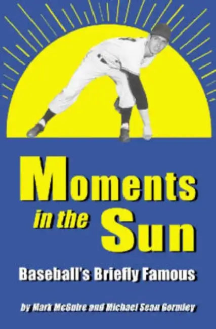 Moments in the Sun: Baseball's Briefly Famous by Mark McGuire, Michael Sean Gormley