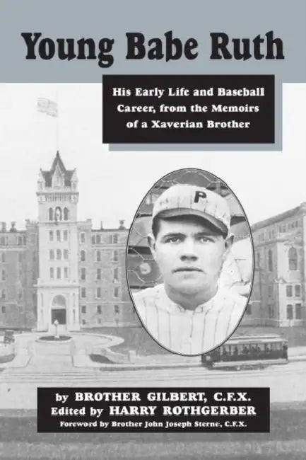 Young Babe Ruth: His Early Life and Baseball Career from the Memoirs of a Xaverian Brother by Brother Gilbert