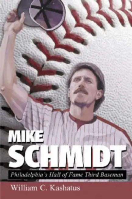 Mike Schmidt: Philadelphia's Hall of Fame Third Baseman by William C. Kashatus