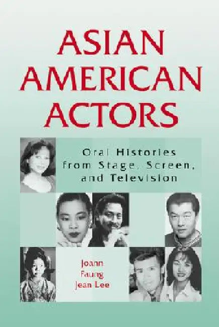 Asian American Actors: Oral Histories from Stage, Screen, and Television by Joann Faung Jean Lee