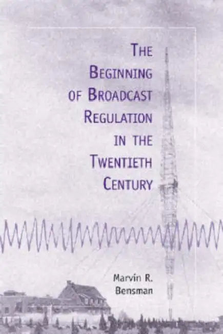 The Beginning of Broadcast Regulation in the Twentieth Century by Marvin R. Bensman