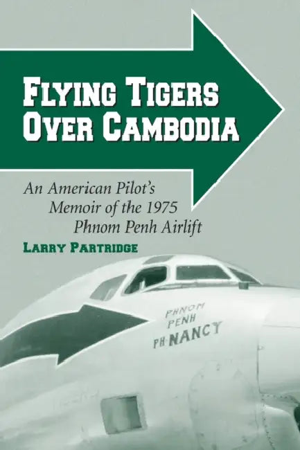 Flying Tigers Over Cambodia: An American Pilot's Memoir of the 1975 Phnom Penh Airlift by Larry Partridge