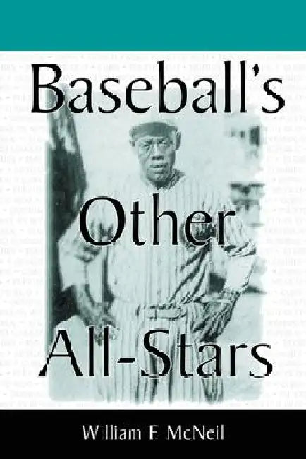 Baseball's Other All-Stars: The Greatest Players from the Negro Leagues, the Japanese Leagues, the Mexican League, and the Pre-1960 Winter Leagues in by William F. McNeil