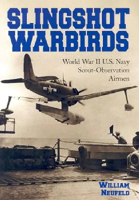 Slingshot Warbirds: World War II U.S. Navy Scout-Observation Airmen by William Neufeld