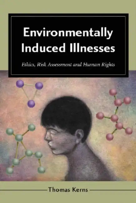 Environmentally Induced Illnesses: Ethics, Risk Assessment and Human Rights by Thomas Kerns
