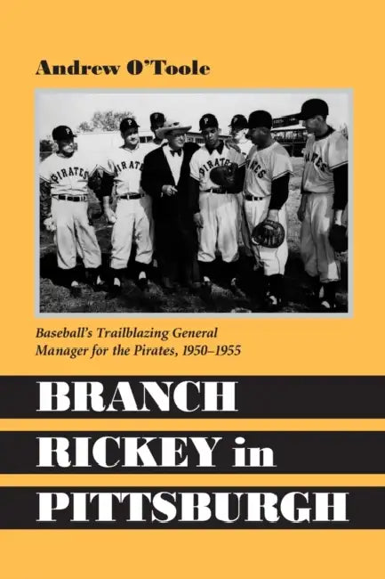 Branch Rickey in Pittsburgh: Baseball's Trailblazing General Manager for the Pirates, 1950-1955 by Andrew O'Toole