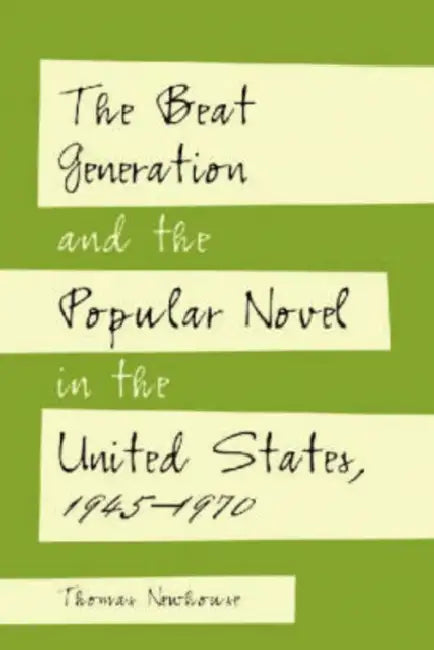 The Beat Generation and the Popular Novel in the United States, 1945-1970 by Thomas Newhouse