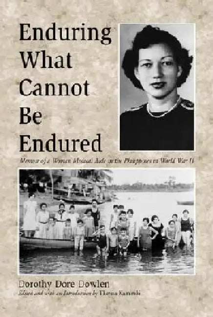 Enduring What Cannot Be Endured: Memoir of a Woman Medical Aide in the Philippines in World War II by Dorothy Dore Dowlen