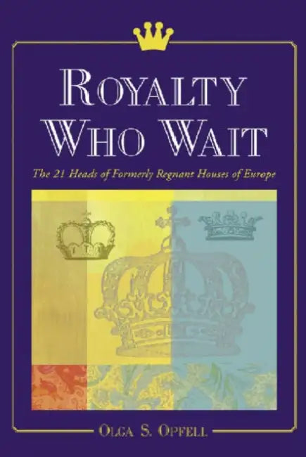 Royalty Who Wait: The 21 Heads of Formerly Regnant Houses of Europe by Olga S. Opfell