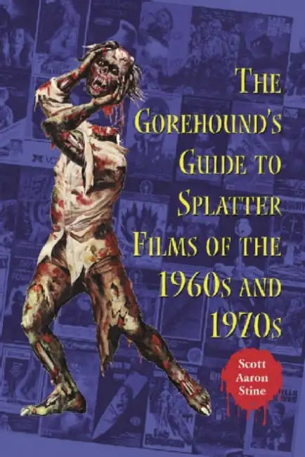 The Gorehound's Guide to Splatter Films of the 1960s and 1970s by Scott Aaron Stine