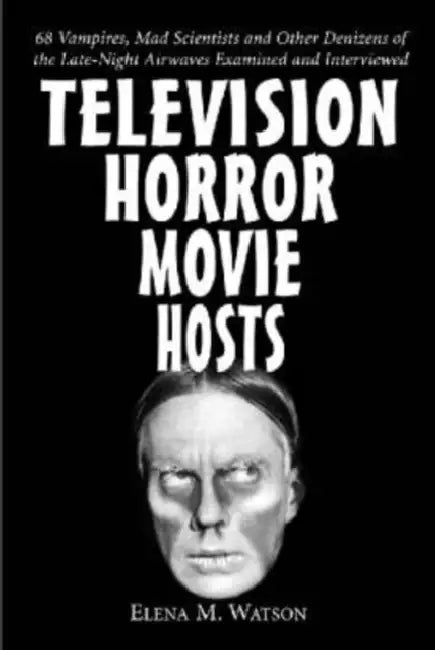 Television Horror Movie Hosts: 68 Vampires, Mad Scientists and Other Denizens of the Late-Night Airwaves Examined and Interviewed by Elena M. Watson