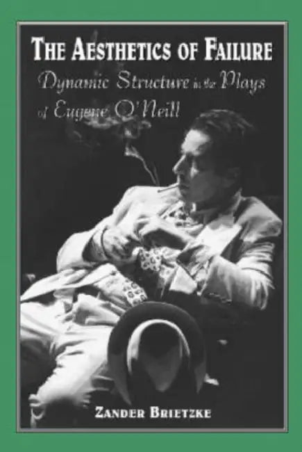 Aesthetics of Failure: Dynamic Structure in the Plays of Eugene O'Neill by Zander Brietzke