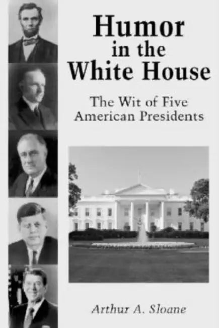 Humor in the White House: The Wit of Five American Presidents by Arthur A. Sloane