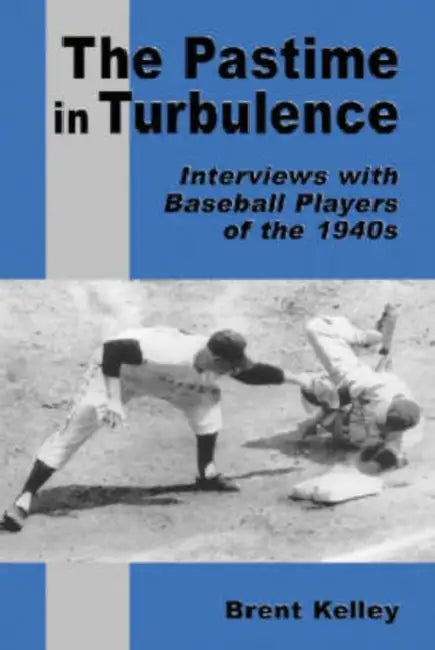 The Pastime in Turbulence: Interviews with Baseball Players of the 1940s by Brent Kelley