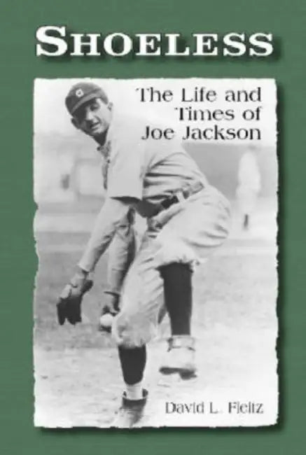 Shoeless: The Life and Times of Joe Jackson by David L. Fleitz