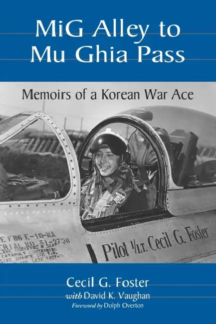 MiG Alley to Mu Ghia Pass: Memoirs of a Korean War Ace by Cecil G. Foster