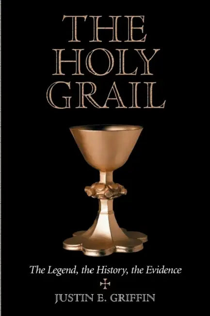The Holy Grail: The Legend, the History, the Evidence by Justin E. Griffin